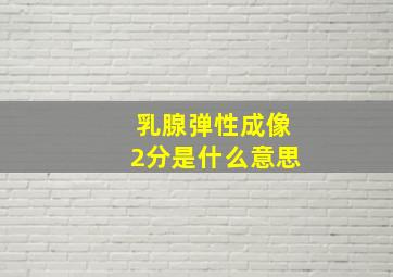 乳腺弹性成像2分是什么意思