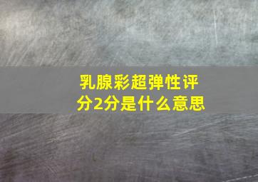 乳腺彩超弹性评分2分是什么意思