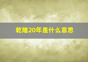 乾隆20年是什么意思