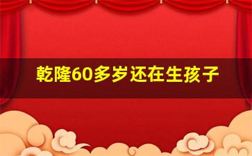 乾隆60多岁还在生孩子