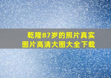 乾隆87岁的照片真实图片高清大图大全下载