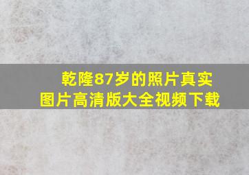 乾隆87岁的照片真实图片高清版大全视频下载