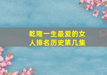 乾隆一生最爱的女人排名历史第几集