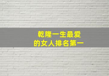 乾隆一生最爱的女人排名第一