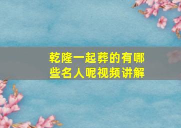 乾隆一起葬的有哪些名人呢视频讲解