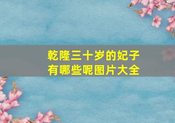 乾隆三十岁的妃子有哪些呢图片大全