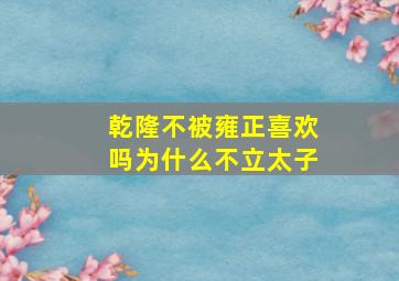 乾隆不被雍正喜欢吗为什么不立太子