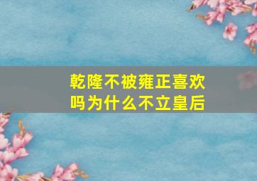 乾隆不被雍正喜欢吗为什么不立皇后