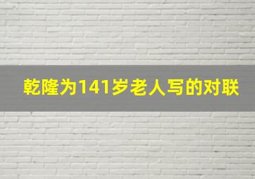 乾隆为141岁老人写的对联