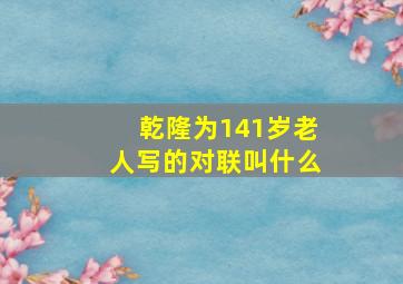 乾隆为141岁老人写的对联叫什么