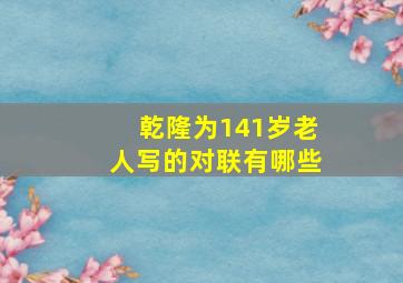 乾隆为141岁老人写的对联有哪些