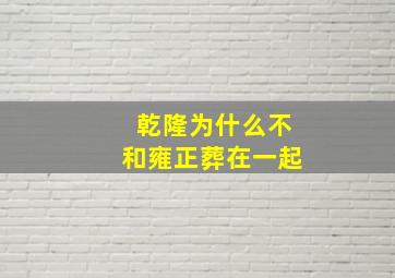 乾隆为什么不和雍正葬在一起