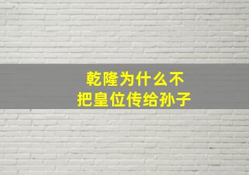 乾隆为什么不把皇位传给孙子