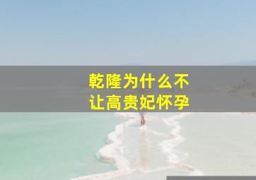 乾隆为什么不让高贵妃怀孕