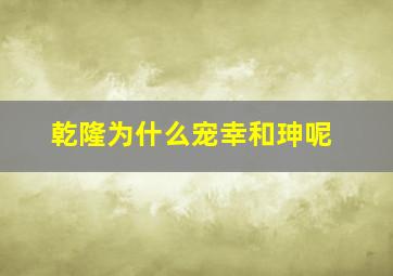 乾隆为什么宠幸和珅呢