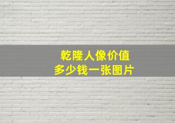 乾隆人像价值多少钱一张图片