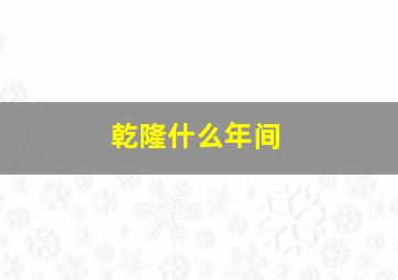 乾隆什么年间