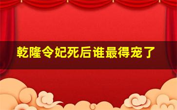 乾隆令妃死后谁最得宠了