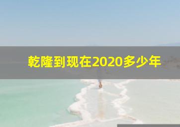 乾隆到现在2020多少年