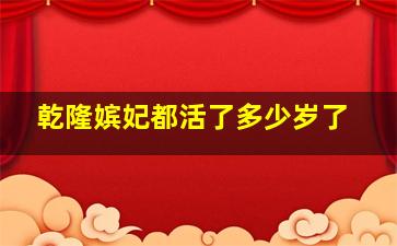 乾隆嫔妃都活了多少岁了