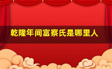 乾隆年间富察氏是哪里人