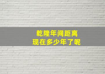 乾隆年间距离现在多少年了呢