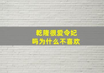 乾隆很爱令妃吗为什么不喜欢