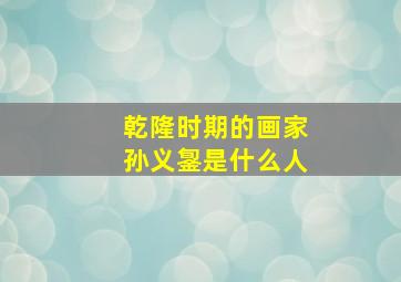 乾隆时期的画家孙义銞是什么人