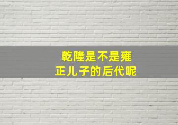 乾隆是不是雍正儿子的后代呢