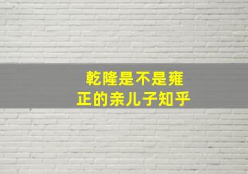 乾隆是不是雍正的亲儿子知乎