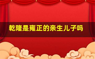 乾隆是雍正的亲生儿子吗