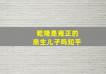 乾隆是雍正的亲生儿子吗知乎