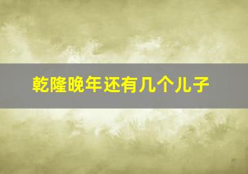 乾隆晚年还有几个儿子