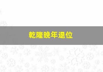 乾隆晚年退位