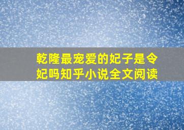 乾隆最宠爱的妃子是令妃吗知乎小说全文阅读