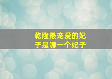 乾隆最宠爱的妃子是哪一个妃子