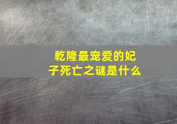 乾隆最宠爱的妃子死亡之谜是什么