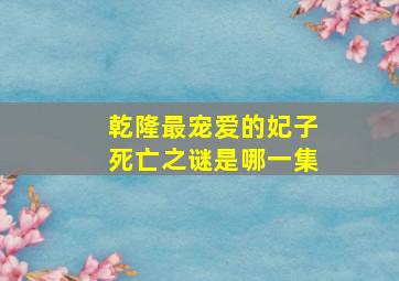 乾隆最宠爱的妃子死亡之谜是哪一集