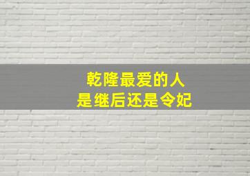 乾隆最爱的人是继后还是令妃