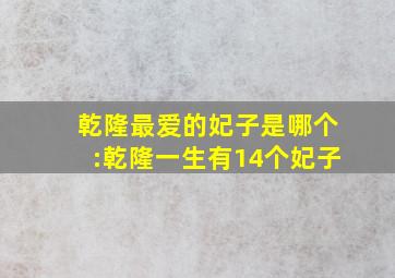 乾隆最爱的妃子是哪个:乾隆一生有14个妃子