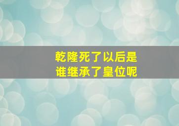 乾隆死了以后是谁继承了皇位呢