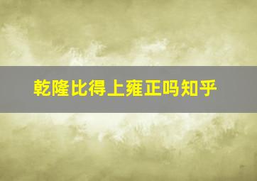 乾隆比得上雍正吗知乎