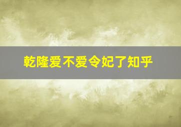 乾隆爱不爱令妃了知乎