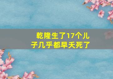 乾隆生了17个儿子几乎都早夭死了