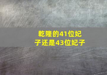 乾隆的41位妃子还是43位妃子