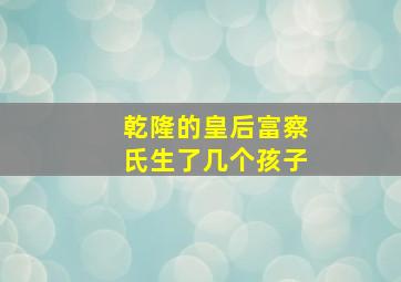 乾隆的皇后富察氏生了几个孩子