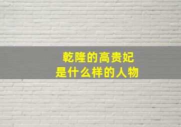 乾隆的高贵妃是什么样的人物