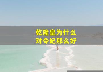 乾隆皇为什么对令妃那么好