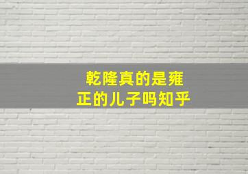 乾隆真的是雍正的儿子吗知乎