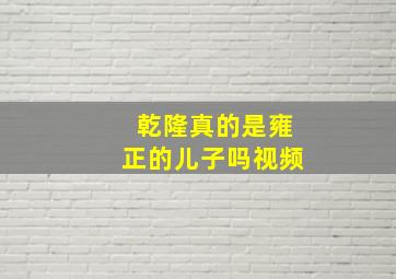 乾隆真的是雍正的儿子吗视频